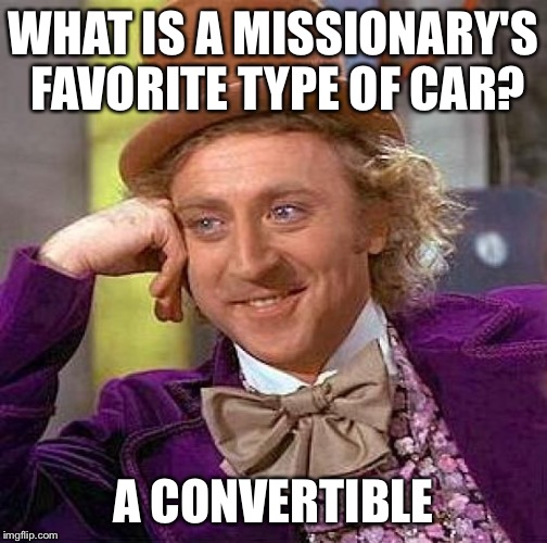 Creepy Condescending Wonka Meme | WHAT IS A MISSIONARY'S FAVORITE TYPE OF CAR? A CONVERTIBLE | image tagged in memes,creepy condescending wonka | made w/ Imgflip meme maker
