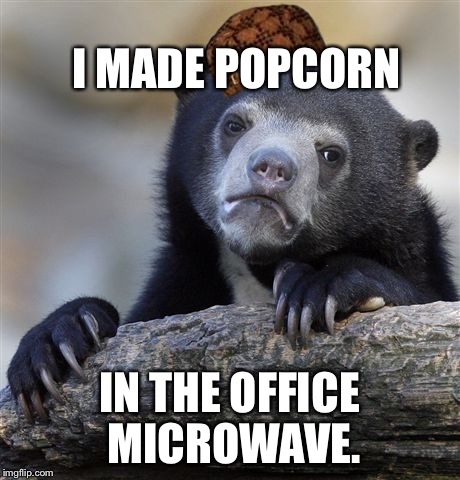 Confession Bear Meme | I MADE POPCORN IN THE OFFICE MICROWAVE. | image tagged in memes,confession bear,scumbag,AdviceAnimals | made w/ Imgflip meme maker