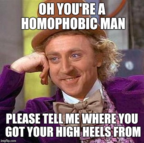 Creepy Condescending Wonka | OH YOU'RE A HOMOPHOBIC MAN PLEASE TELL ME WHERE YOU GOT YOUR HIGH HEELS FROM | image tagged in memes,creepy condescending wonka | made w/ Imgflip meme maker