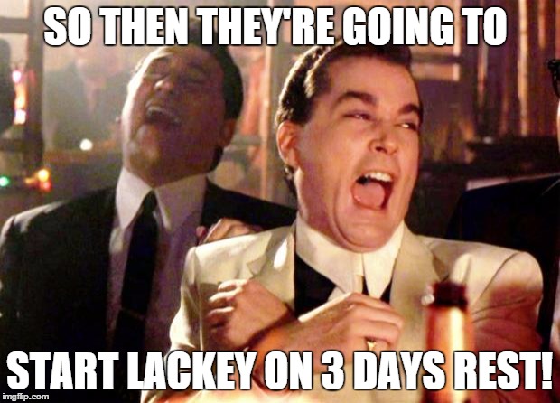 Goodfellas Laugh | SO THEN THEY'RE GOING TO START LACKEY ON 3 DAYS REST! | image tagged in goodfellas laugh | made w/ Imgflip meme maker