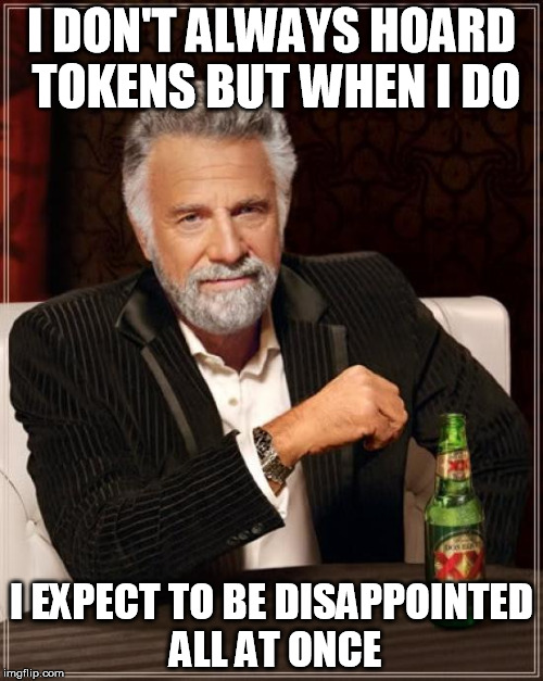 The Most Interesting Man In The World Meme | I DON'T ALWAYS HOARD TOKENS BUT WHEN I DO I EXPECT TO BE DISAPPOINTED ALL AT ONCE | image tagged in memes,the most interesting man in the world | made w/ Imgflip meme maker