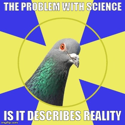 religion pigeon | THE PROBLEM WITH SCIENCE IS IT DESCRIBES REALITY | image tagged in religion pigeon | made w/ Imgflip meme maker