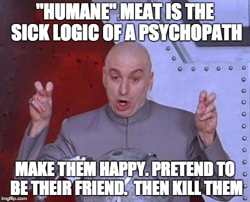 Dr Evil Laser Meme | "HUMANE" MEAT IS THE SICK LOGIC OF A PSYCHOPATH MAKE THEM HAPPY. PRETEND TO BE THEIR FRIEND.
 THEN KILL THEM | image tagged in memes,dr evil laser | made w/ Imgflip meme maker