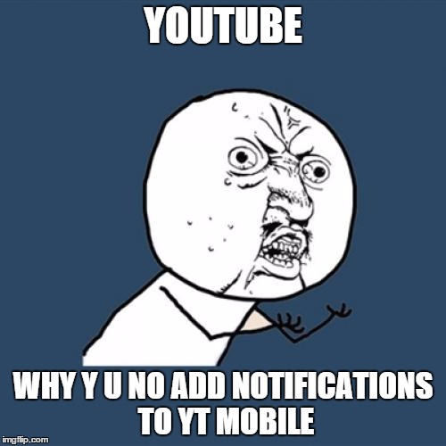 Y U No | YOUTUBE WHY Y U NO ADD NOTIFICATIONS TO YT MOBILE | image tagged in memes,y u no | made w/ Imgflip meme maker