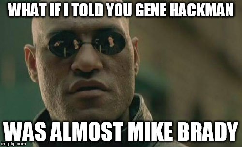 Matrix Morpheus Meme | WHAT IF I TOLD YOU GENE HACKMAN WAS ALMOST MIKE BRADY | image tagged in memes,matrix morpheus | made w/ Imgflip meme maker