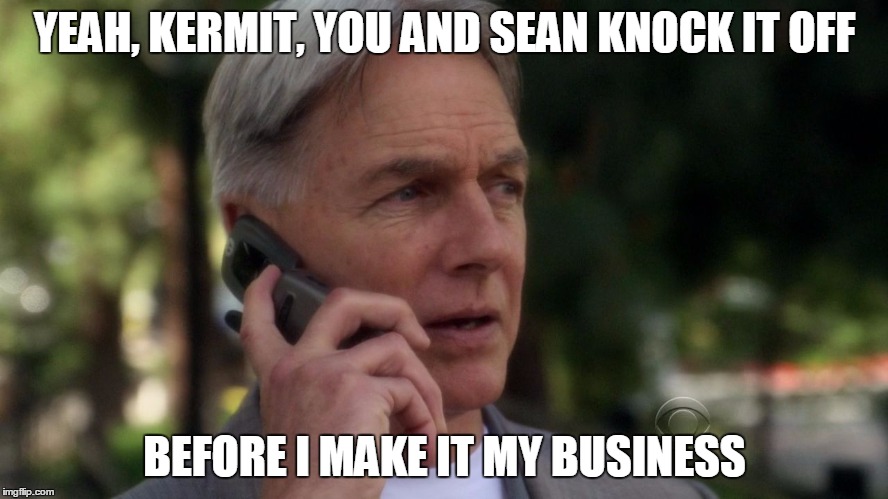 Gibbs On Phone | YEAH, KERMIT, YOU AND SEAN KNOCK IT OFF BEFORE I MAKE IT MY BUSINESS | image tagged in gibbs on phone,sean connery  kermit,memes | made w/ Imgflip meme maker