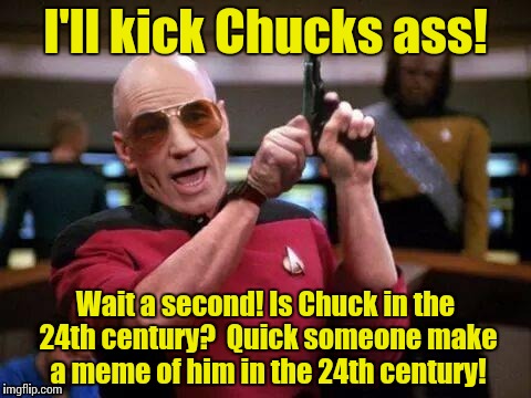 Picard Pitbull | I'll kick Chucks ass! Wait a second! Is Chuck in the 24th century?  Quick someone make a meme of him in the 24th century! | image tagged in picard pitbull | made w/ Imgflip meme maker