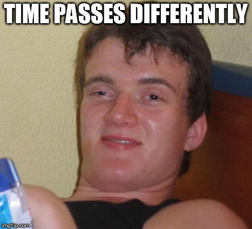 10 Guy Meme | TIME PASSES DIFFERENTLY | image tagged in memes,10 guy | made w/ Imgflip meme maker