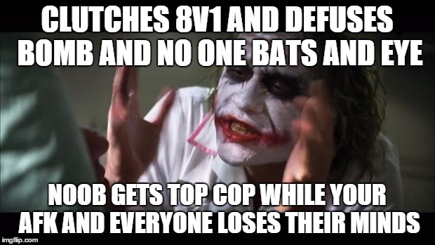 And everybody loses their minds Meme | CLUTCHES 8V1 AND DEFUSES BOMB AND NO ONE BATS AND EYE NOOB GETS TOP COP WHILE YOUR AFK AND EVERYONE LOSES THEIR MINDS | image tagged in memes,and everybody loses their minds | made w/ Imgflip meme maker