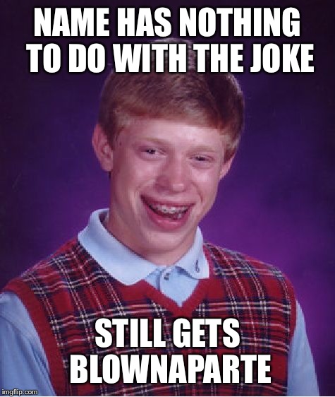 Bad Luck Brian Meme | NAME HAS NOTHING TO DO WITH THE JOKE STILL GETS BLOWNAPARTE | image tagged in memes,bad luck brian | made w/ Imgflip meme maker
