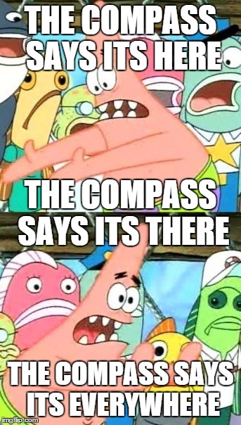Put It Somewhere Else Patrick Meme | THE COMPASS SAYS ITS HERE THE COMPASS SAYS ITS EVERYWHERE THE COMPASS SAYS ITS THERE | image tagged in memes,put it somewhere else patrick | made w/ Imgflip meme maker