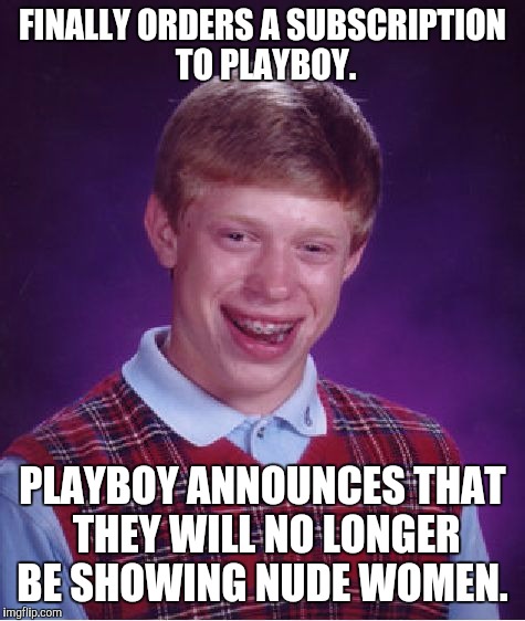 Bad Luck Brian | FINALLY ORDERS A SUBSCRIPTION TO PLAYBOY. PLAYBOY ANNOUNCES THAT THEY WILL NO LONGER BE SHOWING NUDE WOMEN. | image tagged in memes,bad luck brian,AdviceAnimals | made w/ Imgflip meme maker