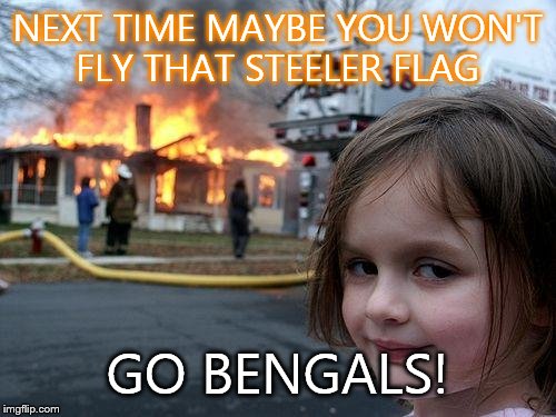 Disaster Girl Meme | NEXT TIME MAYBE YOU WON'T FLY THAT STEELER FLAG GO BENGALS! | image tagged in memes,disaster girl | made w/ Imgflip meme maker