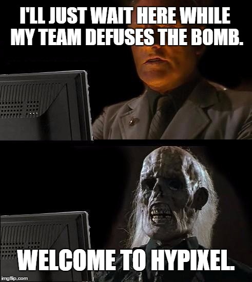 I'll Just Wait Here Meme | I'LL JUST WAIT HERE WHILE MY TEAM DEFUSES THE BOMB. WELCOME TO HYPIXEL. | image tagged in memes,ill just wait here | made w/ Imgflip meme maker