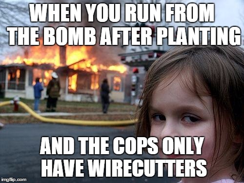 Disaster Girl Meme | WHEN YOU RUN FROM THE BOMB AFTER PLANTING AND THE COPS ONLY HAVE WIRECUTTERS | image tagged in memes,disaster girl | made w/ Imgflip meme maker