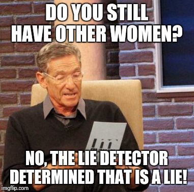 Maury Lie Detector | DO YOU STILL HAVE OTHER WOMEN? NO, THE LIE DETECTOR DETERMINED THAT IS A LIE! | image tagged in memes,maury lie detector | made w/ Imgflip meme maker