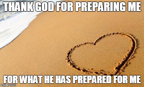 Beach Heart  | THANK GOD FOR PREPARING ME FOR WHAT HE HAS PREPARED FOR ME | image tagged in beach heart  | made w/ Imgflip meme maker