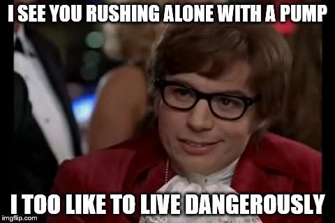 I Too Like To Live Dangerously Meme | I SEE YOU RUSHING ALONE WITH A PUMP I TOO LIKE TO LIVE DANGEROUSLY | image tagged in memes,i too like to live dangerously | made w/ Imgflip meme maker