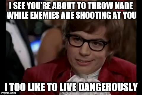 I Too Like To Live Dangerously Meme | I SEE YOU'RE ABOUT TO THROW NADE WHILE ENEMIES ARE SHOOTING AT YOU I TOO LIKE TO LIVE DANGEROUSLY | image tagged in memes,i too like to live dangerously | made w/ Imgflip meme maker