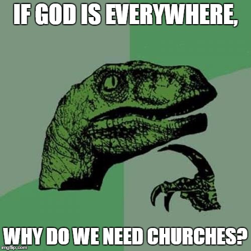 Philosoraptor Meme | IF GOD IS EVERYWHERE, WHY DO WE NEED CHURCHES? | image tagged in memes,philosoraptor | made w/ Imgflip meme maker
