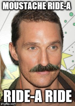 MOUSTACHE RIDE-A RIDE-A RIDE | image tagged in douchemantt | made w/ Imgflip meme maker