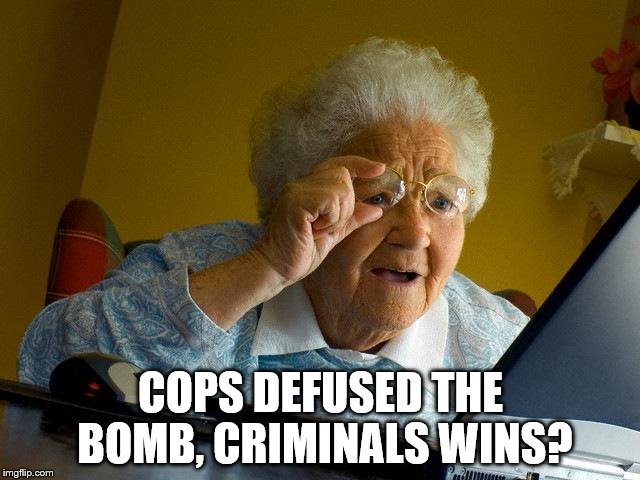 Grandma Finds The Internet Meme | COPS DEFUSED THE BOMB, CRIMINALS WINS? | image tagged in memes,grandma finds the internet | made w/ Imgflip meme maker