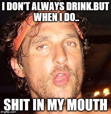 Idiot | I DON'T ALWAYS DRINK.BUT WHEN I DO.. SHIT IN MY MOUTH | image tagged in matthew mcconaughey | made w/ Imgflip meme maker