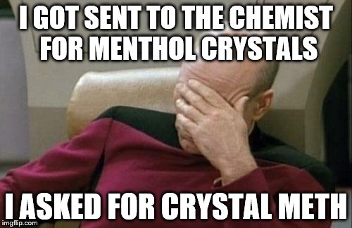 Captain Picard Facepalm | I GOT SENT TO THE CHEMIST FOR MENTHOL CRYSTALS I ASKED FOR CRYSTAL METH | image tagged in memes,captain picard facepalm | made w/ Imgflip meme maker
