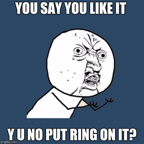 Y U No Meme | YOU SAY YOU LIKE IT Y U NO PUT RING ON IT? | image tagged in memes,y u no | made w/ Imgflip meme maker