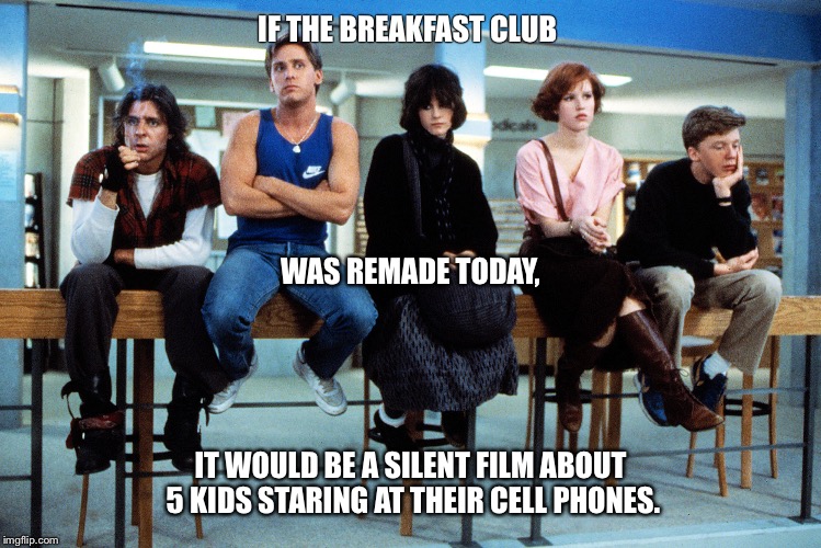 Cell phone addiction | IF THE BREAKFAST CLUB IT WOULD BE A SILENT FILM ABOUT 5 KIDS STARING AT THEIR CELL PHONES. WAS REMADE TODAY, | image tagged in funny,addiction,iphone | made w/ Imgflip meme maker