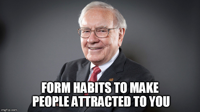 Form habits to make people attracted to you | FORM HABITS TO MAKE PEOPLE ATTRACTED TO YOU | image tagged in buffett,warren,wealth,money,success | made w/ Imgflip meme maker