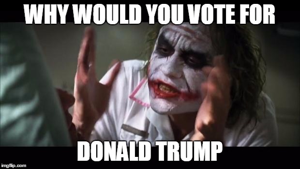 And everybody loses their minds | WHY WOULD YOU VOTE FOR DONALD TRUMP | image tagged in memes,and everybody loses their minds | made w/ Imgflip meme maker