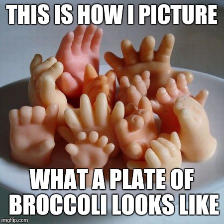 Baby hands | THIS IS HOW I PICTURE WHAT A PLATE OF BROCCOLI LOOKS LIKE | image tagged in memes,baby,hands | made w/ Imgflip meme maker