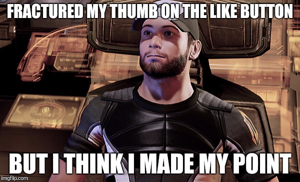 Like button | FRACTURED MY THUMB ON THE LIKE BUTTON BUT I THINK I MADE MY POINT | image tagged in mass effect,joker | made w/ Imgflip meme maker