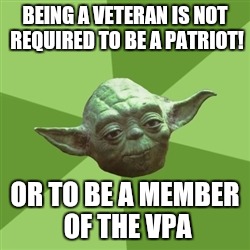 Advice Yoda Meme | BEING A VETERAN IS NOT REQUIRED TO BE A PATRIOT! OR TO BE A MEMBER OF THE VPA | image tagged in memes,advice yoda | made w/ Imgflip meme maker