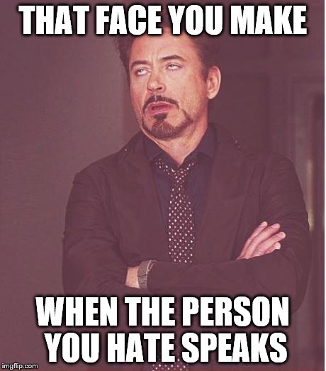 Face You Make Robert Downey Jr Meme | THAT FACE YOU MAKE WHEN THE PERSON YOU HATE SPEAKS | image tagged in memes,face you make robert downey jr | made w/ Imgflip meme maker