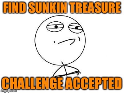 Challenge Accepted Rage Face | FIND SUNKIN TREASURE CHALLENGE ACCEPTED | image tagged in memes,challenge accepted rage face | made w/ Imgflip meme maker