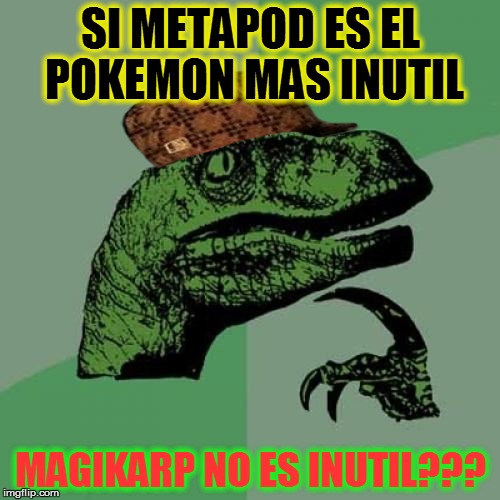 Philosoraptor | SI METAPOD ES EL POKEMON MAS INUTIL MAGIKARP NO ES INUTIL??? | image tagged in memes,philosoraptor,scumbag | made w/ Imgflip meme maker