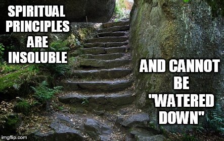 Stone Steps | SPIRITUAL PRINCIPLES ARE INSOLUBLE AND CANNOT BE "WATERED DOWN" | image tagged in stone steps | made w/ Imgflip meme maker