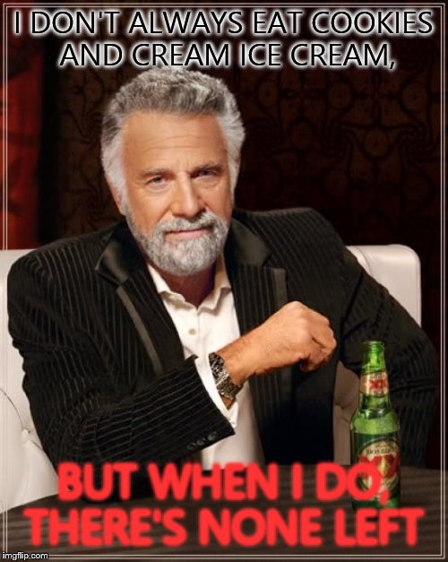 The Most Interesting Man In The World Meme | I DON'T ALWAYS EAT COOKIES AND CREAM ICE CREAM, BUT WHEN I DO, THERE'S NONE LEFT | image tagged in memes,the most interesting man in the world | made w/ Imgflip meme maker