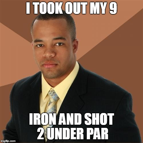 Successful Black Man | I TOOK OUT MY 9 IRON AND SHOT 2 UNDER PAR | image tagged in memes,successful black man | made w/ Imgflip meme maker