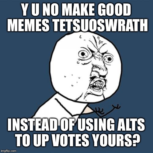 Y U No Meme | Y U NO MAKE GOOD MEMES TETSUOSWRATH INSTEAD OF USING ALTS TO UP VOTES YOURS? | image tagged in memes,y u no | made w/ Imgflip meme maker