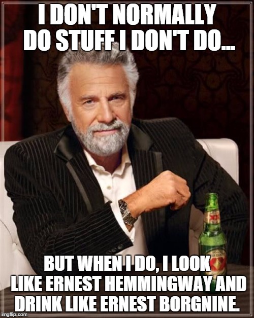The Most Interesting Man In The World | I DON'T NORMALLY DO STUFF I DON'T DO... BUT WHEN I DO, I LOOK LIKE ERNEST HEMMINGWAY AND DRINK LIKE ERNEST BORGNINE. | image tagged in memes,the most interesting man in the world | made w/ Imgflip meme maker
