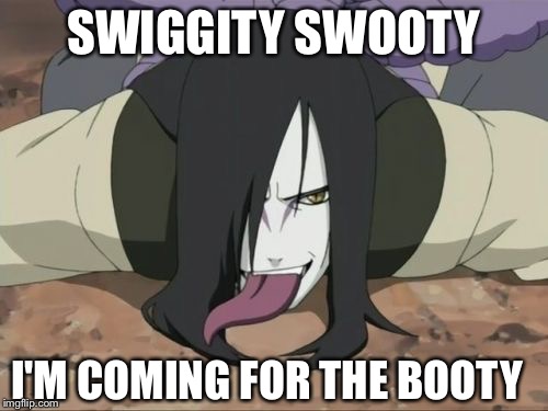 Pedophile Orochimaru | SWIGGITY SWOOTY I'M COMING FOR THE BOOTY | image tagged in memes,pedophile orochimaru | made w/ Imgflip meme maker