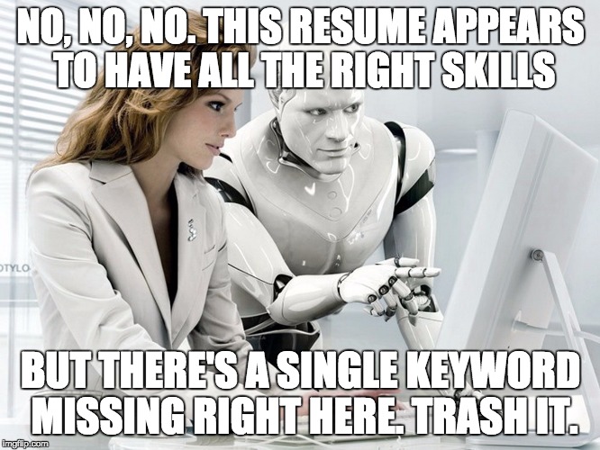 Robot | NO, NO, NO. THIS RESUME APPEARS TO HAVE ALL THE RIGHT SKILLS BUT THERE'S A SINGLE KEYWORD MISSING RIGHT HERE. TRASH IT. | image tagged in robot | made w/ Imgflip meme maker