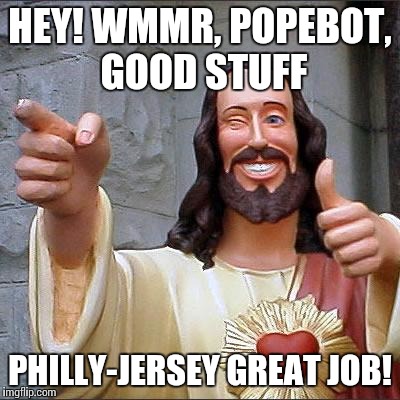 Buddy Christ | HEY! WMMR, POPEBOT, GOOD STUFF PHILLY-JERSEY GREAT JOB! | image tagged in memes,buddy christ | made w/ Imgflip meme maker