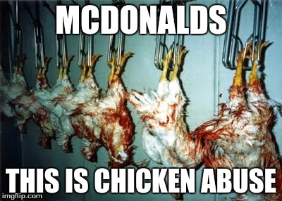 Now, I know they have to kill the chickens, but this? | MCDONALDS THIS IS CHICKEN ABUSE | image tagged in memes,chickens | made w/ Imgflip meme maker