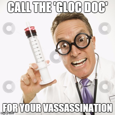 gloc doc | CALL THE 'GLOC DOC' FOR YOUR VASSASSINATION | image tagged in vaccines,gloc,doctor,vaccination,anti-vaxxer | made w/ Imgflip meme maker