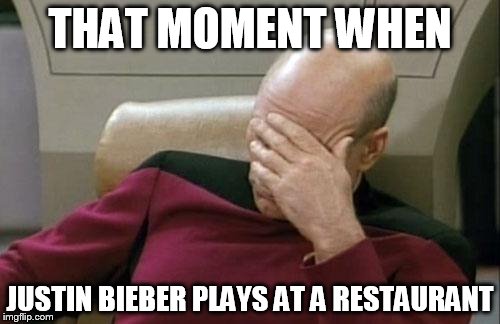 Captain Picard Facepalm | THAT MOMENT WHEN JUSTIN BIEBER PLAYS AT A RESTAURANT | image tagged in memes,captain picard facepalm | made w/ Imgflip meme maker