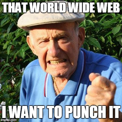 angry old man | THAT WORLD WIDE WEB I WANT TO PUNCH IT | image tagged in angry old man | made w/ Imgflip meme maker